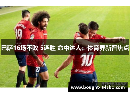 巴萨16场不败 5连胜 命中达人：体育界新晋焦点