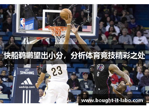 快船鹈鹕望出小分，分析体育竞技精彩之处