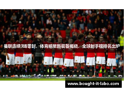 曼联连续3场零封，体育明星新装备揭晓，全球射手榜排名出炉