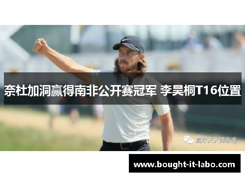 奈杜加洞赢得南非公开赛冠军 李昊桐T16位置