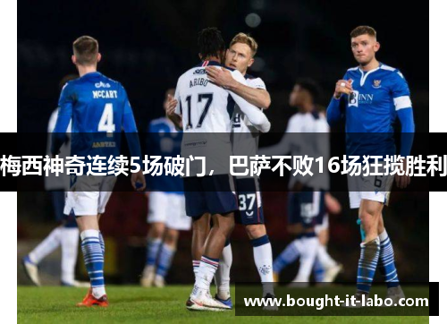 梅西神奇连续5场破门，巴萨不败16场狂揽胜利