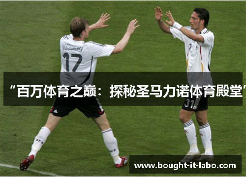 “百万体育之巅：探秘圣马力诺体育殿堂”