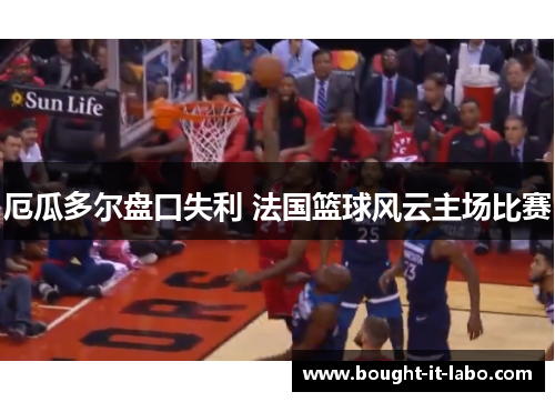厄瓜多尔盘口失利 法国篮球风云主场比赛