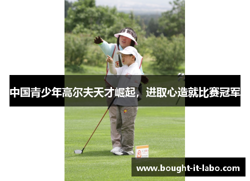 中国青少年高尔夫天才崛起，进取心造就比赛冠军