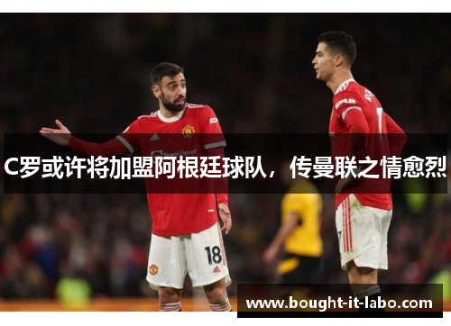 C罗或许将加盟阿根廷球队，传曼联之情愈烈