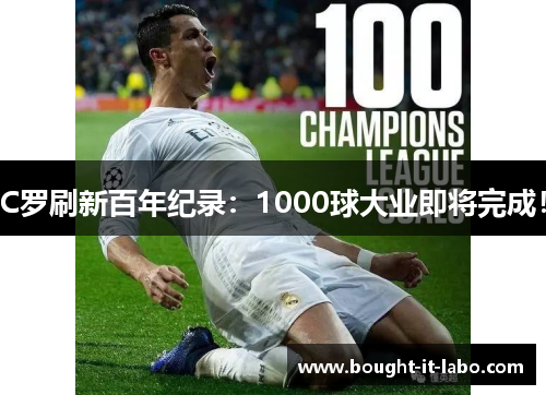C罗刷新百年纪录：1000球大业即将完成！
